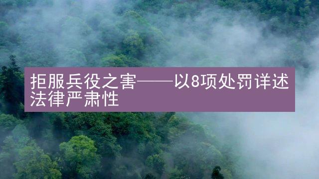 拒服兵役之害——以8项处罚详述法律严肃性