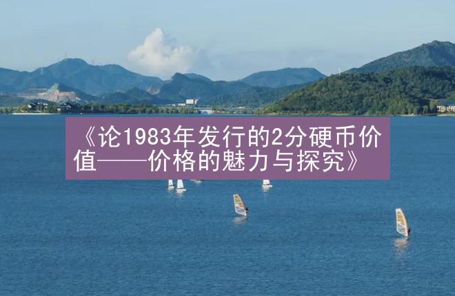 《论1983年发行的2分硬币价值——价格的魅力与探究》