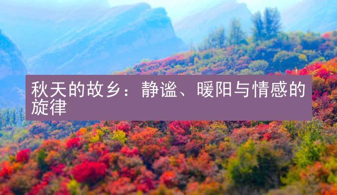 秋天的故乡：静谧、暖阳与情感的旋律