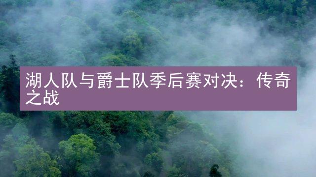 湖人队与爵士队季后赛对决：传奇之战