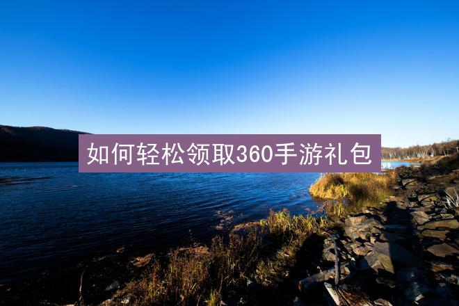 如何轻松领取360手游礼包