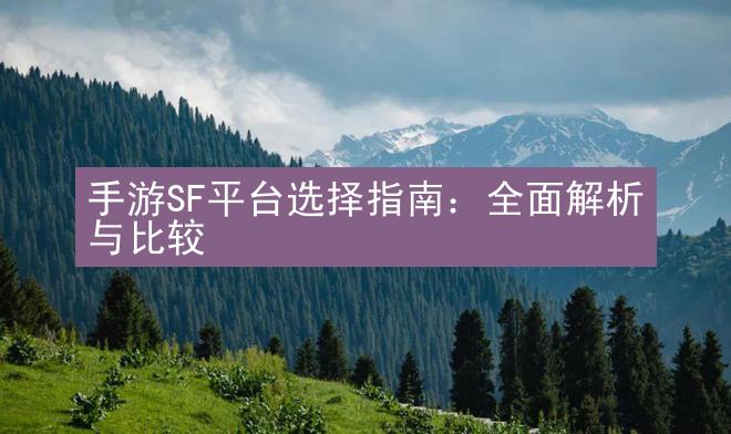 手游SF平台选择指南：全面解析与比较