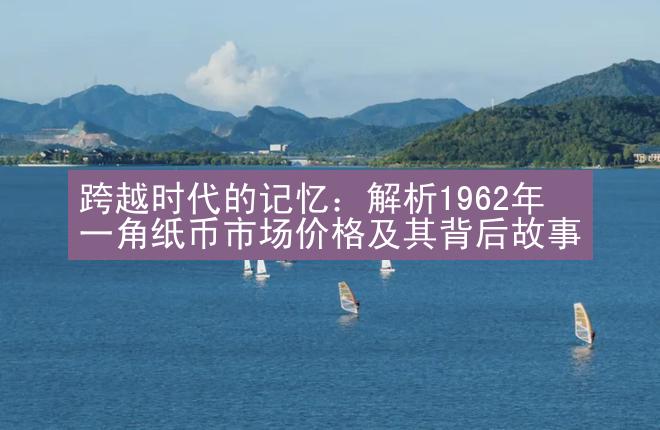 跨越时代的记忆：解析1962年一角纸币市场价格及其背后故事