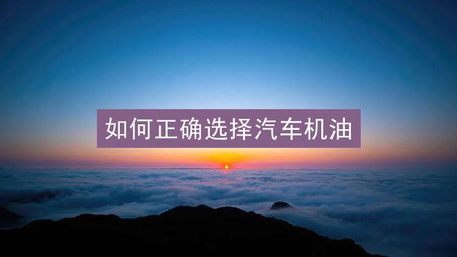 如何正确选择汽车机油