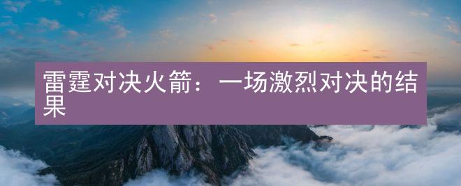 雷霆对决火箭：一场激烈对决的结果