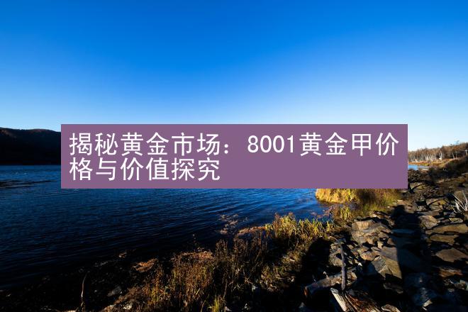 揭秘黄金市场：8001黄金甲价格与价值探究