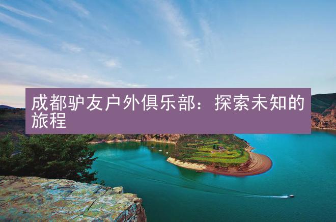 成都驴友户外俱乐部：探索未知的旅程