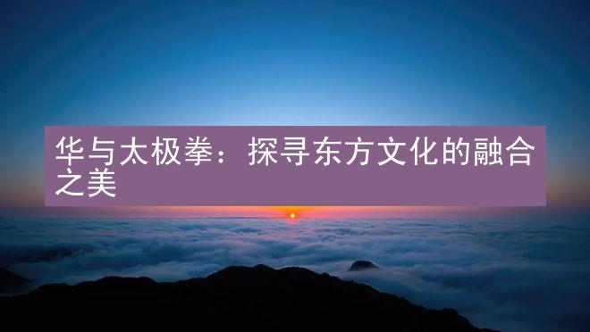 华与太极拳：探寻东方文化的融合之美