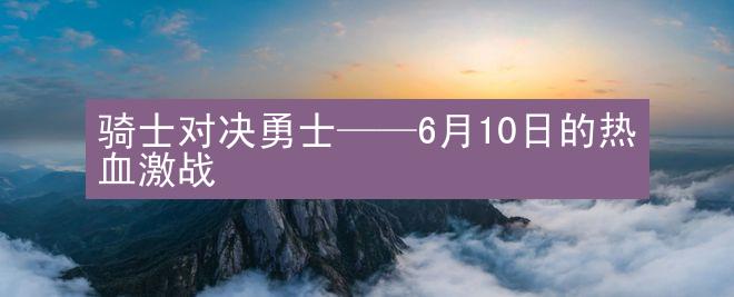 骑士对决勇士——6月10日的热血激战