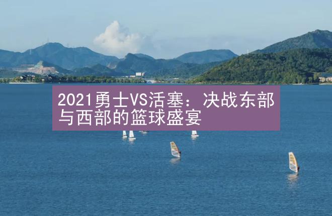 2021勇士VS活塞：决战东部与西部的篮球盛宴