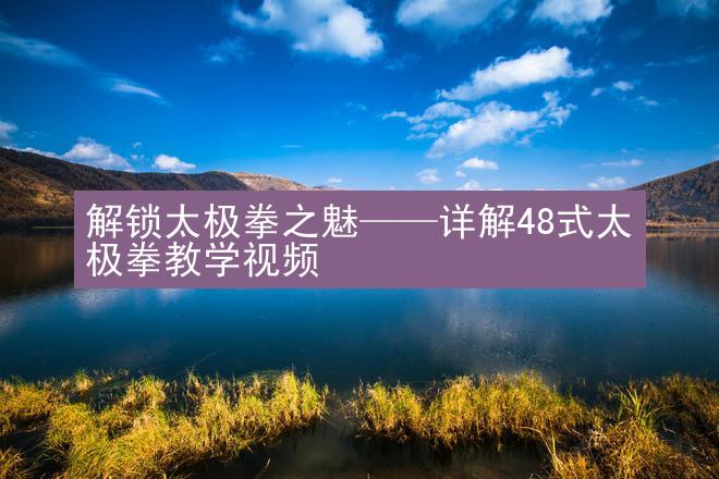 解锁太极拳之魅——详解48式太极拳教学视频